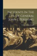 Incidents In The Life Of General John J. Pershing af Cullom Holmes Farrell