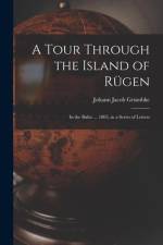 A Tour Through the Island of Rügen: In the Baltic ... 1805, in a Series of Letters af Johann Jacob Grumbke