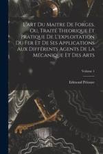 L'art Du Maitre De Forges, Ou, Traité Theorique Et Pratique De L'exploitation Du Fer Et De Ses Applications Aux Différents Agents De La Mécanique Et D af Edmond Pelouze