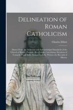Delineation of Roman Catholicism: Drawn From the Authentic and Acknowledged Standards of the Church of Rome: Namely, Her Creeds, Catechisms, Decisions af Charles Elliott