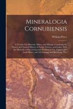 Mineralogia Cornubiensis: A Treatise On Minerals, Mines, and Mining: Containing the Theory and Natural History of Strata, Fissures, and Lodes, W af William Pryce