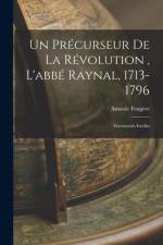 Un précurseur de la révolution, l'abbé Raynal, 1713-1796: Documents inédits af Anatole Feugere