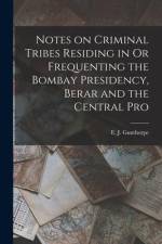 Notes on Criminal Tribes Residing in Or Frequenting the Bombay Presidency, Berar and the Central Pro af E. J. Gunthorpe