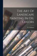 The Art Of Landscape Painting In Oil Colors af W. Williams