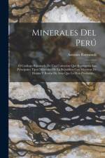 Minerales Del Perú: Ó Catálogo Razonado De Una Coleccion Que Representa Los Principales Tipos Minerales De La Republica Con Muestras De Hu af Antonio Raimondi
