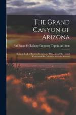 The Grand Canyon of Arizona: Being a Book of Words From Many Pens, About the Grand Canyon of the Colorado River in Arizona af Topeka And Santa Fe Railwa Atchison