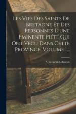 Les Vies Des Saints De Bretagne Et Des Personnes D'une Eminente Piété Qui Ont Vécu Dans Cette Province, Volume 1... af Guy-Alexis Lobineau
