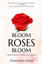 Bloom Roses Bloom: Collected Poems on Faith, Love and Life af Oyedolapo Oyesiji
