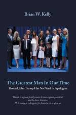 The Greatest Man in Our Time: Donald John Trump Has No Need to Apologize af Brian W. Kelly