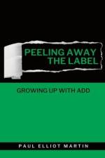 Peeling Away the Label: Growing Up With ADD af Paul Elliot Martin