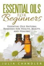 Essential Oils for Beginners: Essential Oils Natural Remedies for Health, Beauty, and Healing af Julia Chandler
