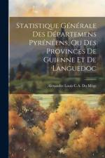 Statistique Générale Des Départemens Pyrénéens, Ou Des Provinces De Guienne Et De Languedoc af Alexandre Louis C. A. Du Mège