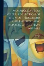Mornings at Bow Street, a Selection of the Most Humorous and Entertaining Reports Which Have Appeare af J. Wight