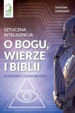 Sztuczna inteligencja o Bogu, wierze i Biblii: Rozmowy z chatbotem af Jaroslaw Jankowski