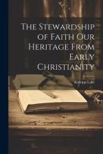 The Stewardship of Faith Our Heritage From Early Christianity af Kirsopp Lake