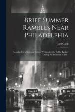 Brief Summer Rambles Near Philadelphia: Described in a Series of Letters Written for the Public Ledger During the Summer of 1881 af Joel Cook