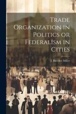 Trade Organization in Politics or Federalism in Cities af J. Bleecker Miller