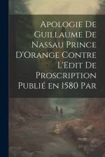 Apologie de Guillaume de Nassau Prince D'Orange Contre L'Edit de Proscription Publié en 1580 par af Anonymous