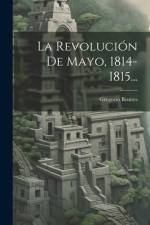 La Revolución De Mayo, 1814-1815... af Gregorio Benites