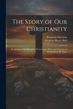 The Story of Our Christianity; an Account of the Struggles, Persecutions, Wars, and Victories of Christians of All Times af Frederic Mayer Bird