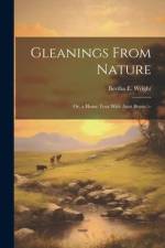 Gleanings From Nature: Or, a Home Tour With Aunt Bessie. -- af Bertha E. Wright