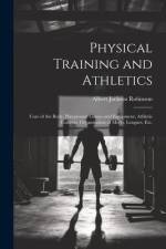 Physical Training and Athletics: Care of the Body, Playground Games and Equipment, Athletic Contests, Organization of Meets, Leagues, Etc. af Albert Jackson Robinson