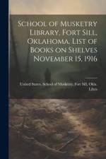 School of Musketry Library, Fort Sill, Oklahoma. List of Books on Shelves November 15, 1916 af Fort Sill States School of Musketry