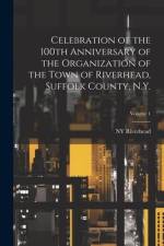 Celebration of the 100th Anniversary of the Organization of the Town of Riverhead, Suffolk County, N.Y.; Volume 1 af Ny [From Old Catalog] Riverhead
