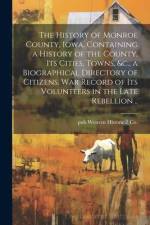 The History of Monroe County, Iowa, Containing a History of the County, its Cities, Towns, &c., a Biographical Directory of Citizens, war Record of it af Pub Western Historical Co