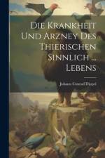 Die Krankheit Und Arzney Des Thierischen Sinnlich ... Lebens af Johann Conrad Dippel