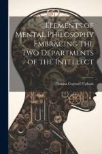 Elements of Mental Philosophy Embracing the Two Departments of the Intellect af Thomas Cogswell Upham