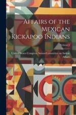 Affairs of the Mexican Kickapoo Indians; Volume 2 af United States Congress Senate Comm