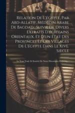Relation De L'égypte, Par Abd-Allatif, Médecin Arabe De Bagdad; Suivie De Divers Extraits D'écrivains Orientaux, Et D'un État Des Provinces Et Des Vil af Anonymous