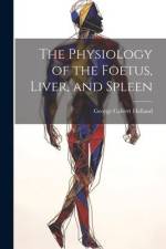 The Physiology of the Foetus, Liver, and Spleen af George Calvert Holland