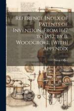 Reference Index of Patents of Invention, From 1617 to 1852, by B. Woodcroft. [With] Appendix af Patent Office