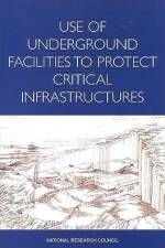 Use of Underground Facilities to Protect Critical Infrastructures: Summary of a Workshop af National Research Council