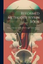Reformed Methodist Hymn Book: Being a Collection of Hymns, From Various Authors, Designed to aid In af Anonymous