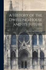 A History of the Dwelling-House and Its Future af Robert Ellis Thompson