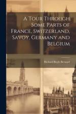 A Tour Through Some Parts of France, Switzerland, Savoy, Germany and Belgium af Richard Boyle Bernard