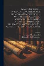 Novus Thesaurus Philologico-Criticus Sive Lexicon in Lxx Et Reliquos Interpretes Graecos Ac Scriptores Apocryphos Veteris Testamenti. Post Bielium Et af Johann Friedrich Schleusner