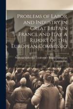 Problems of Labor and Industry in Great Britain France and Itay a Report of the European Commissio af National Industrial Conference Board