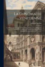 La Diplomatie Vénitienne: Les Princes De L'europe Au Xvie Siècle, François Ier, Philippe Ii, Catherine De Médicis, Les Papes, Les Sultans Etc., af Armand Baschet