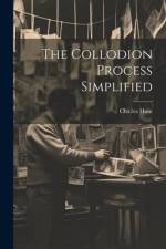 The Collodion Process Simplified af Charles Hunt (Chemist ).