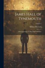 James Hall of Tynemouth: A Beneficent Life of a Busy Man of Business; Volume 2 af William Hayward
