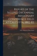 Report of the Second Decennial Missionary Conference Held at Calcutta, 1882-83: With a Missionary Map of India af Anonymous