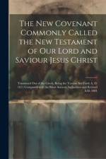 The New Covenant Commonly Called the New Testament of Our Lord and Saviour Jesus Christ: Translated Out of the Greek, Being the Version Set Forth A. D af Anonymous