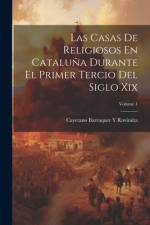 Las Casas De Religiosos En Cataluña Durante El Primer Tercio Del Siglo Xix; Volume 1 af Cayetano Barraquer y Roviralta