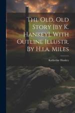 The Old, Old Story [by K. Hankey], With Outline Illustr. By H.i.a. Miles af Katherine Hankey