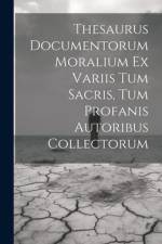 Thesaurus Documentorum Moralium Ex Variis Tum Sacris, Tum Profanis Autoribus Collectorum af Anonymous