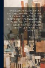 Public and Private Life of Animals, Adapted from the Fr. [Scènes De La Vie Privée Et Publique Des Animaux, by P.J. Hetzel] by J. Thomson. with Illustr af Pierre Jules Hetzel